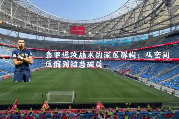 意甲进攻战术的深层解构：从空间压缩到动态破局