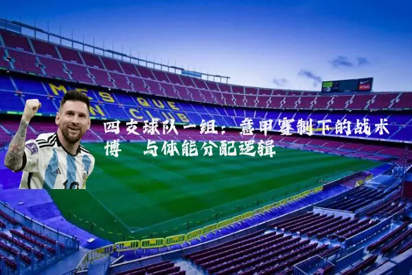 四支球队一组：意甲赛制下的战术博弈与体能分配逻辑