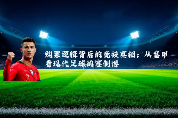 购票逻辑背后的竞技真相：从意甲看现代足球的赛制博弈