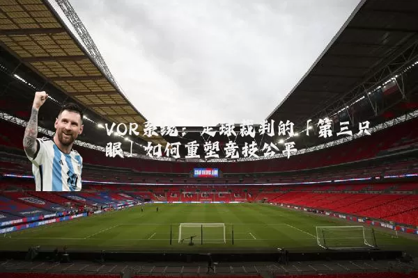 VOR系统：足球裁判的「第三只眼」如何重塑竞技公平