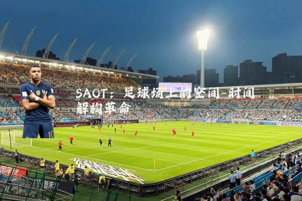 SAOT：足球场上的空间-时间解构革命