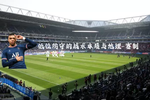 低位防守的战术本质与地理-赛制耦合效应