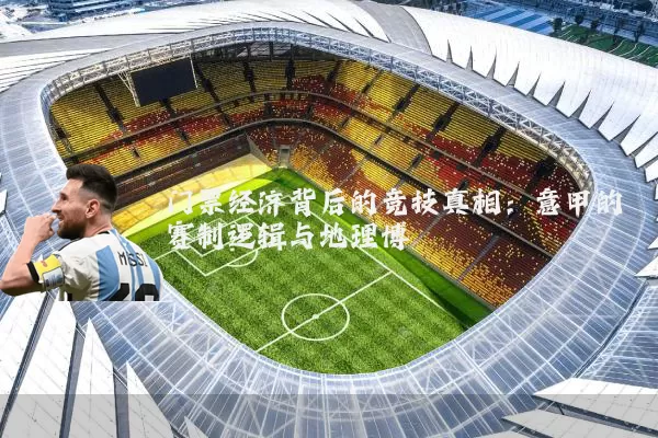 门票经济背后的竞技真相：意甲的赛制逻辑与地理博弈