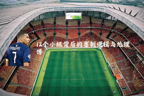 12个小组背后的赛制逻辑与地理博弈