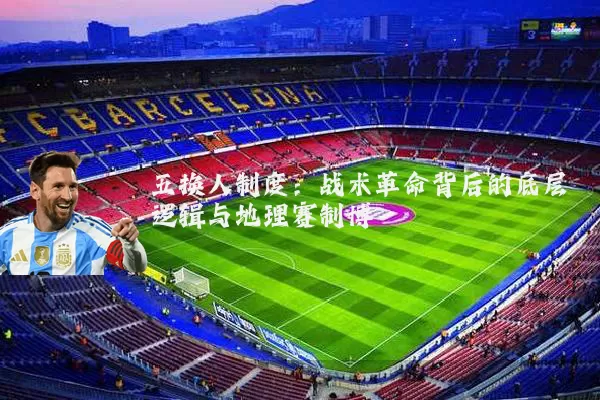 五换人制度：战术革命背后的底层逻辑与地理赛制博弈