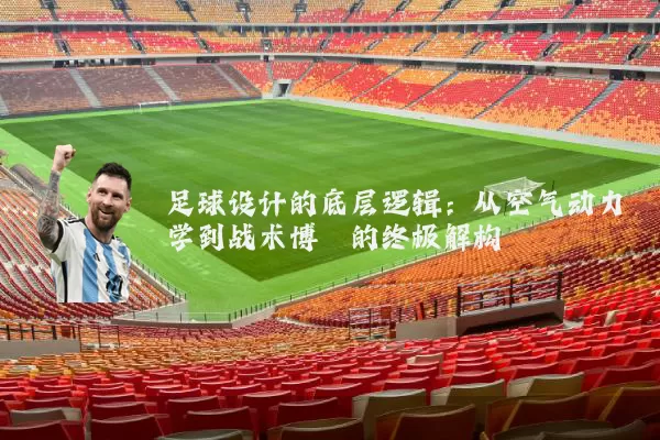 足球设计的底层逻辑：从空气动力学到战术博弈的终极解构