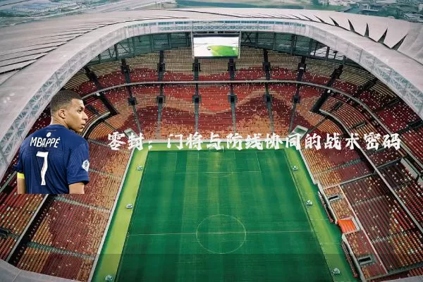 零封：门将与防线协同的战术密码