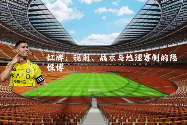 红牌：规则、战术与地理赛制的隐性博弈