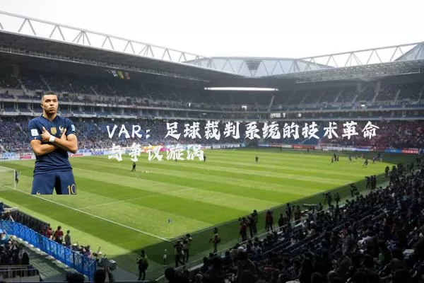 VAR：足球裁判系统的技术革命与争议漩涡