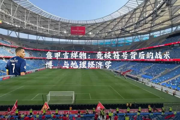 意甲吉祥物：竞技符号背后的战术博弈与地理经济学