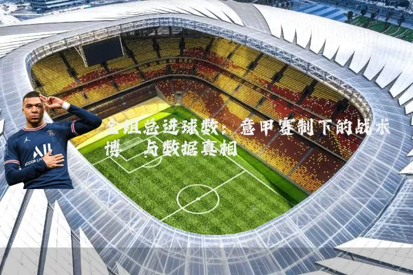 全组总进球数：意甲赛制下的战术博弈与数据真相