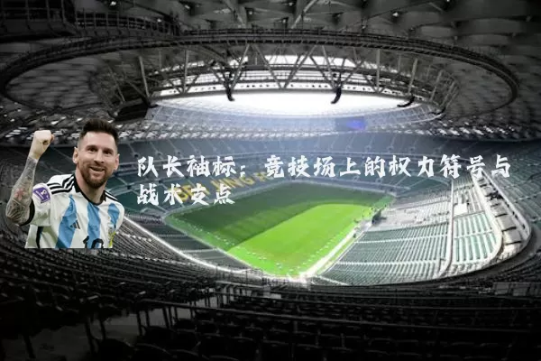队长袖标:竞技场上的权力符号与战术支点