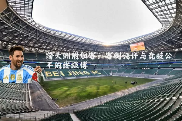 跨大洲附加赛：赛制设计与竞技公平的终极博弈