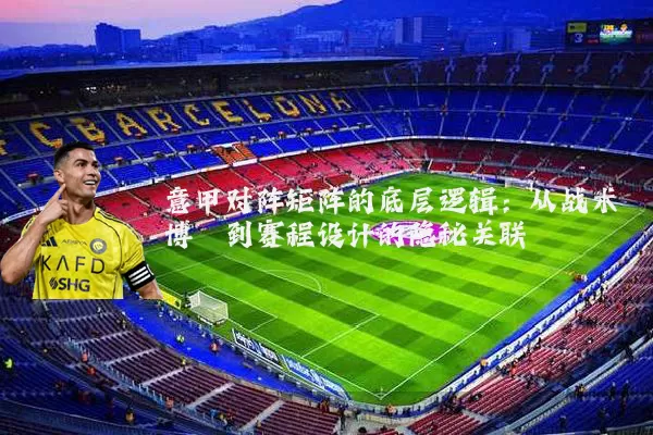 意甲对阵矩阵的底层逻辑:从战术博弈到赛程设计的隐秘关联