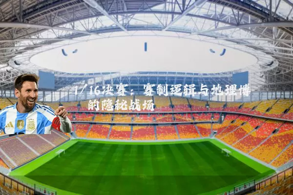 1/16决赛：赛制逻辑与地理博弈的隐秘战场