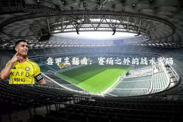 意甲主题曲:赛场之外的战术密码