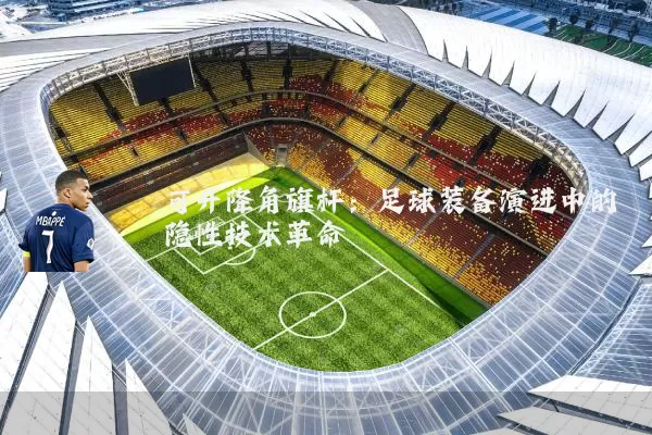 可升降角旗杆：足球装备演进中的隐性技术革命