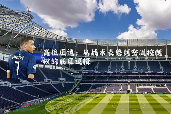 高位压迫:从战术表象到空间控制权的底层逻辑
