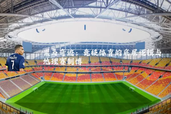 黑马奇迹：竞技体育的底层逻辑与地理赛制博弈