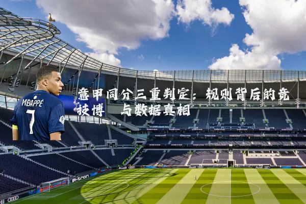 意甲同分三重判定：规则背后的竞技博弈与数据真相