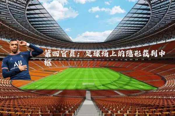 第四官员：足球场上的隐形裁判中枢