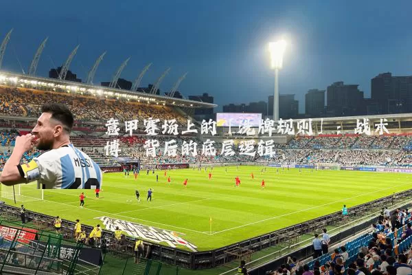 意甲赛场上的「洗牌规则」:战术博弈背后的底层逻辑